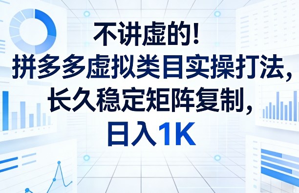 不讲虚的！拼多多虚拟类目实操打法，长久稳定矩阵复制，日入1K【揭秘】-难事易副业库