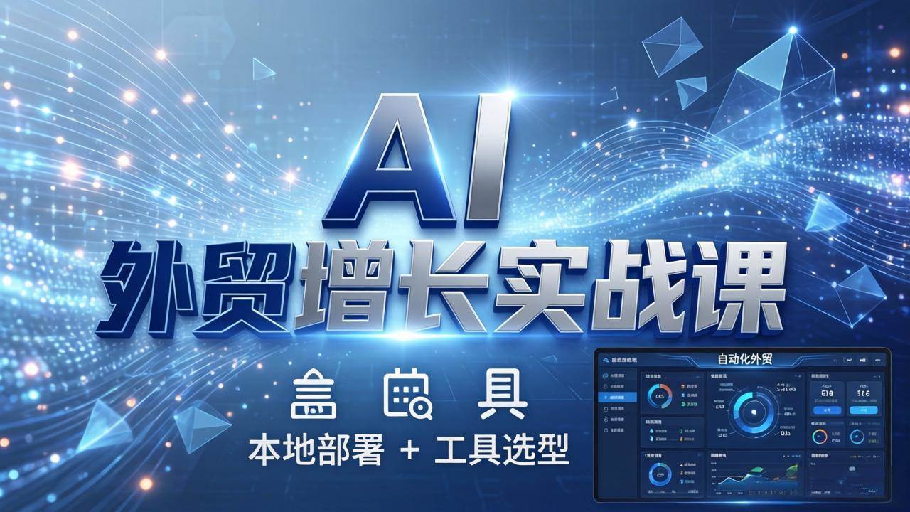（17784期）AI 外贸增长实战课：本地部署 + 工具选型，一站式搭建可落地自动化外贸系统-难事易副业库