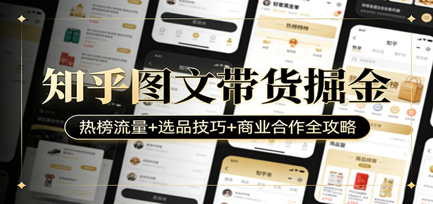 知乎图文带货掘金：热榜流量+选品技巧+商业合作全攻略-难事易副业库