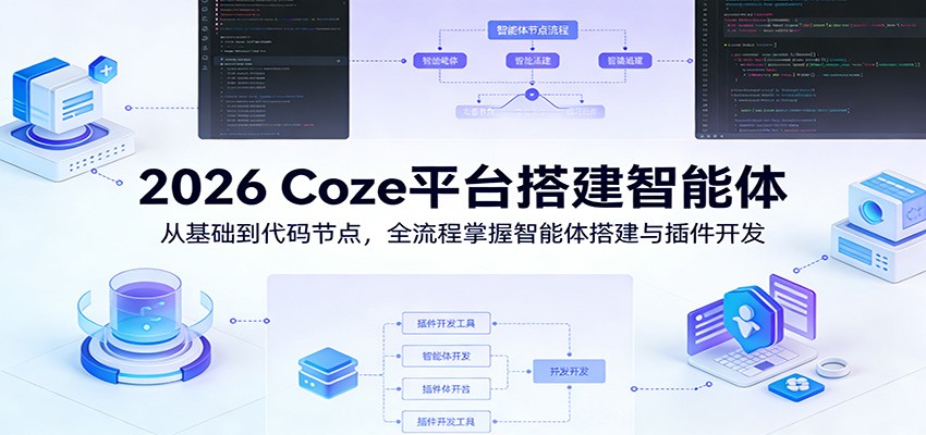 2026 Coze平台搭建智能体：从基础到代码节点，全流程掌握智能体搭建与插件开发-难事易副业库