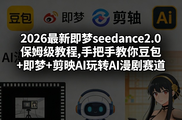 2026最新即梦seedance2.0保姆级教程,手把手教你豆包+即梦+剪映AI玩转AI漫剧赛道-难事易副业库