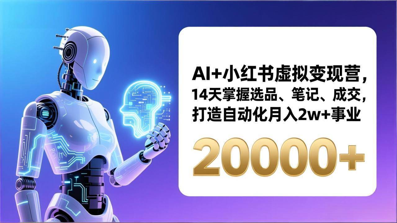 （17250期）AI+小红书虚拟变现营，14天掌握选品、笔记、成交，打造自动化月入2w+事业（更新）-难事易副业库