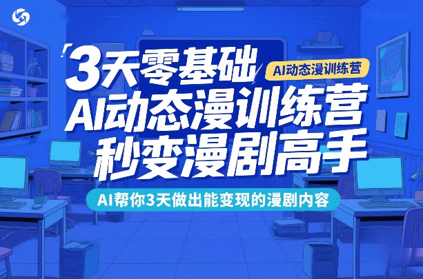 3天零基础AI动态漫训练营，秒变漫剧高手，AI帮你3天做出能变现的漫剧内容-难事易副业库
