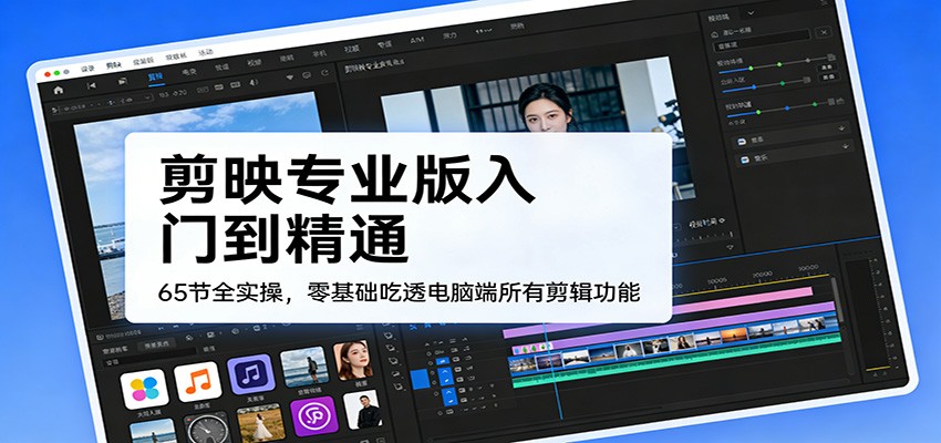 剪映专业版入门到精通，65节全实操，零基础吃透电脑端所有剪辑功能-难事易副业库