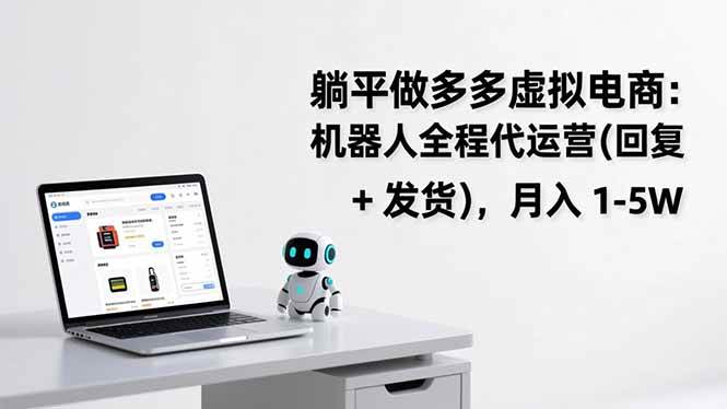 （17128期）躺平做多多虚拟电商：机器人全程代运营（回复 + 发货），月入 1-5W-难事易副业库