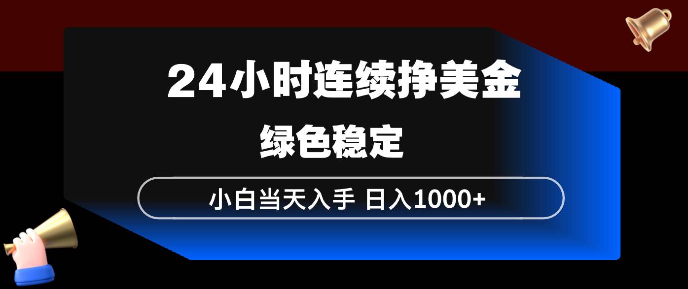 （17588期）24小时连续断挣美金，小白当天上手，简单易操作，绿色稳定，日入1000+-难事易副业库