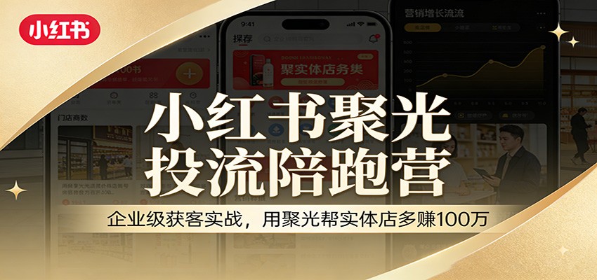 小红书聚光投流陪跑营：企业级获客实战，用聚光帮实体店多赚100万-难事易副业库