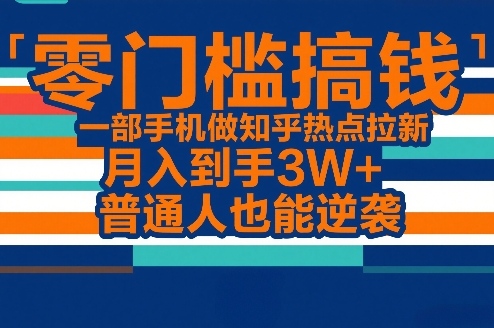 零门槛搞钱，一部手机做知乎热点拉新，月入到手3W+，普通人也能逆袭-难事易副业库