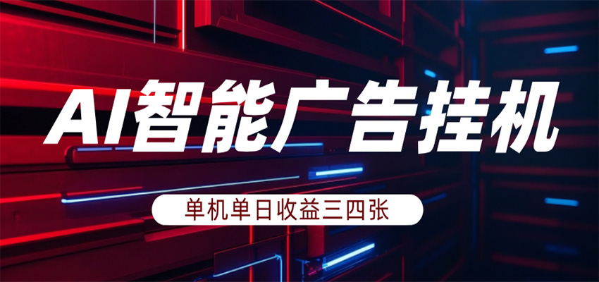 AI智能广告挂机，单机日入三四张，无需人工值守，可矩阵放大操作-难事易副业库