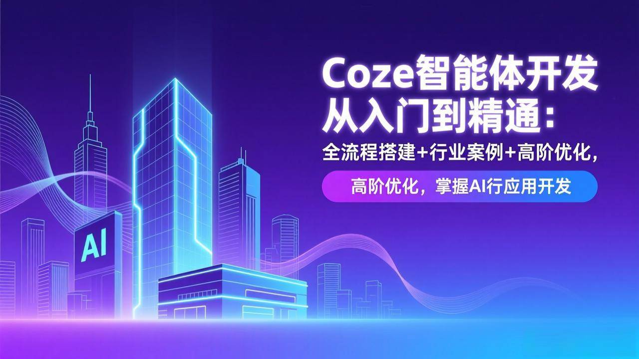 （17199期）Coze智能体开发从入门到精通：全流程搭建+行业案例+高阶优化，掌握AI应用开发-难事易副业库
