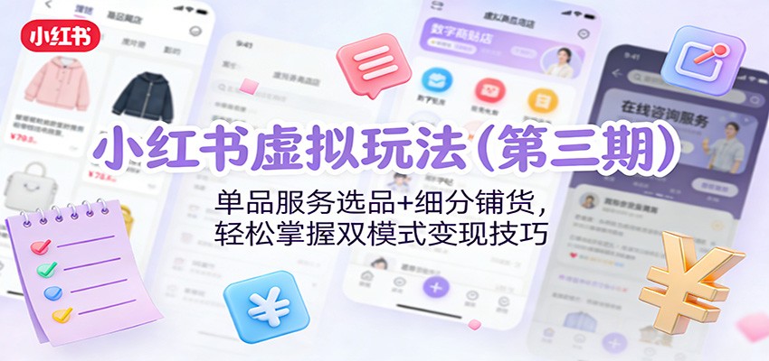 小红书虚拟玩法（第三期）：单品服务选品+细分铺货，轻松掌握双模式变现技巧-难事易副业库