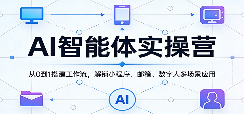 AI智能体实操营：从0到1搭建工作流，解锁小程序、邮箱、数字人多场景应用-难事易副业库