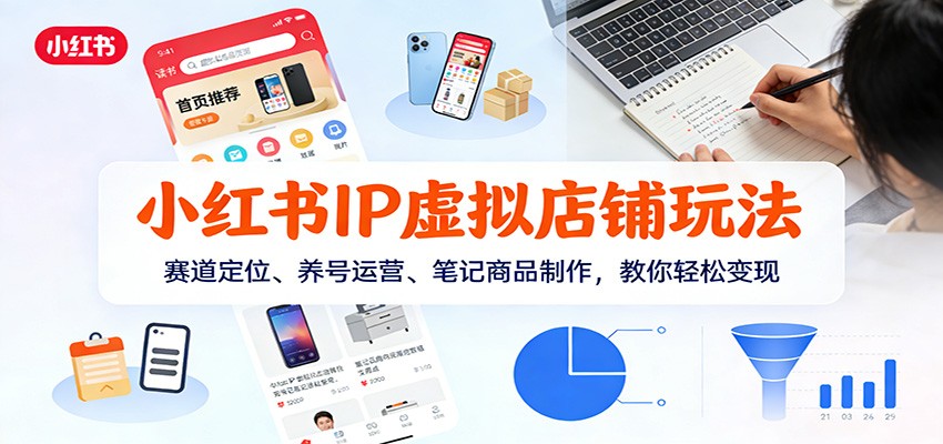 小红书IP虚拟店铺玩法，赛道定位、养号运营、笔记商品制作，教你轻松变现-难事易副业库