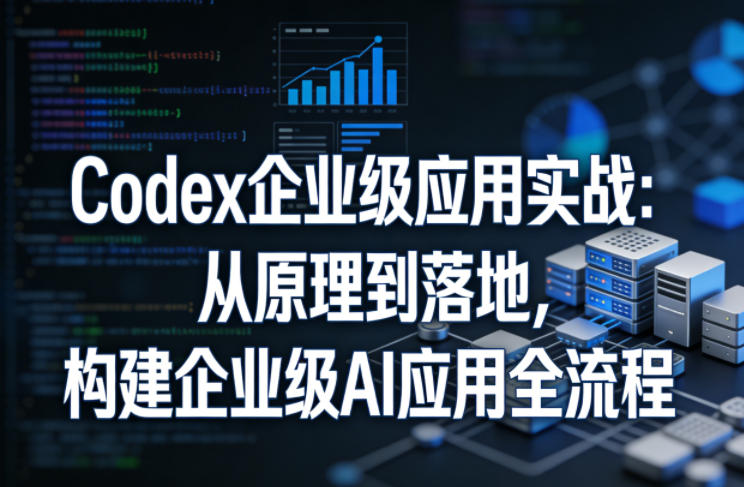Codex企业级应用实战：从原理到落地，构建企业级AI应用全流程-难事易副业库