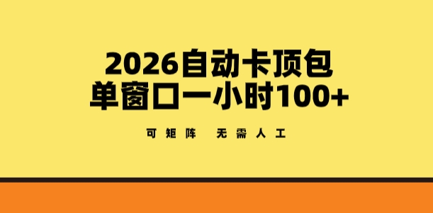 2026自动卡顶包玩法，单窗口一小时100+，可矩阵操作，无需人工【揭秘】-难事易副业库