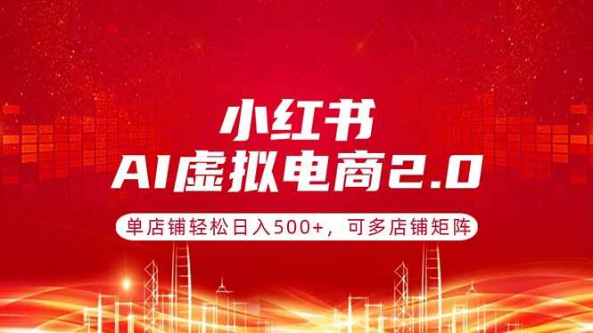 （17873期）小红书AI虚拟电商2.0，单店铺轻松日入500+，可多店铺矩阵-难事易副业库