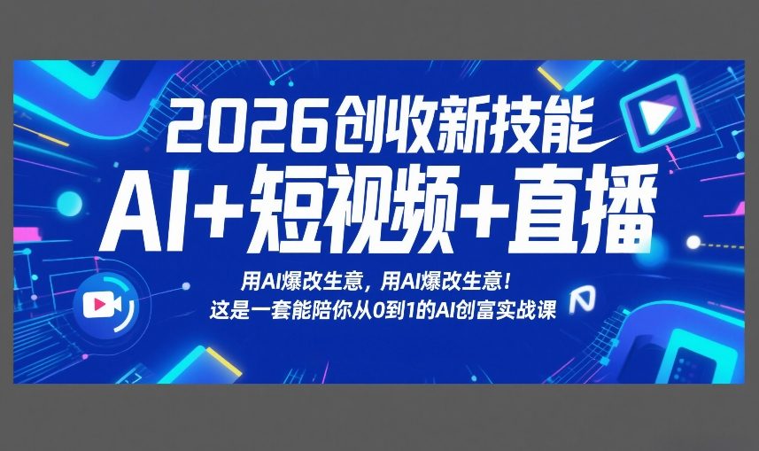 2026创收新技能AI+短视频+直播，用AI爆改生意，这是一套能陪你从0到1的AI创富实战课-难事易副业库
