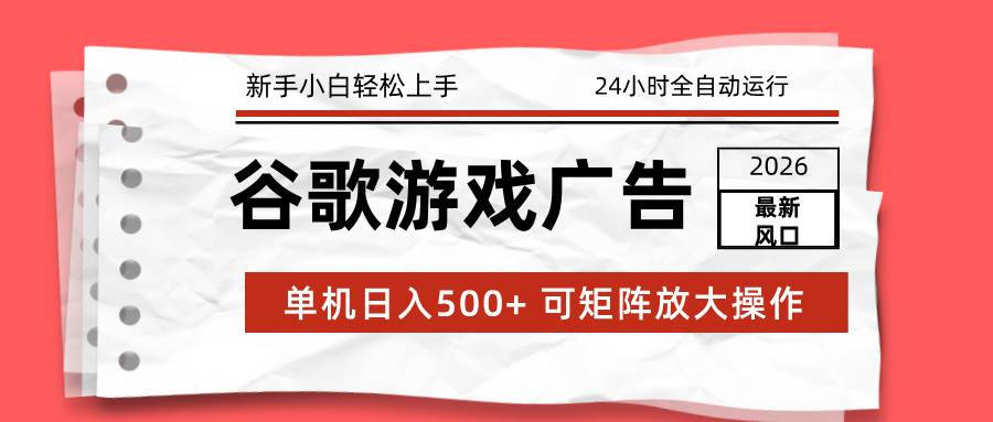 （17122期）2026最新谷歌游戏广告 单机日入500+ 24小时全自动运行，新手小白轻松玩转-难事易副业库