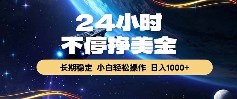 （17696期）24小时不停挣美金，长期稳定，绿色稳定，日入1000+-难事易副业库