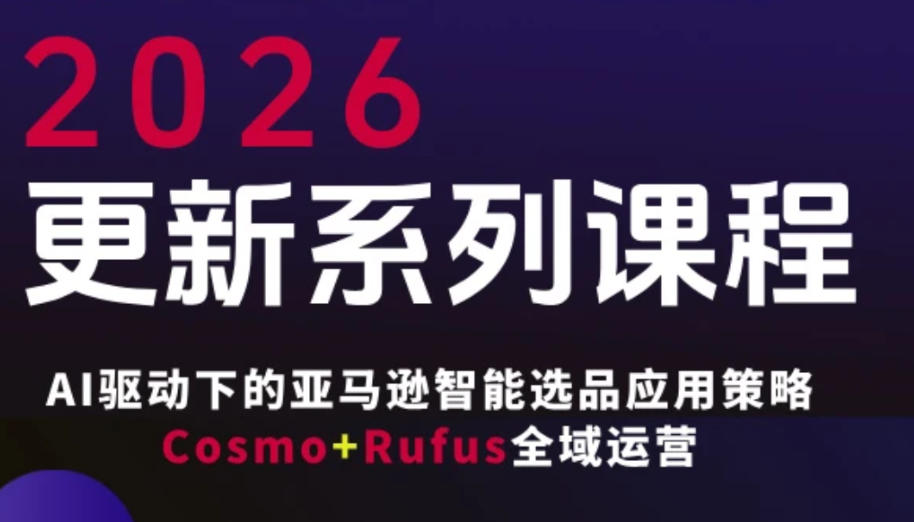 跨境亚马逊FBA系统课程，AI驱动下的亚马逊智能选品应用策略Cosmo+Rufus全域运营（更新26年3月）-难事易副业库