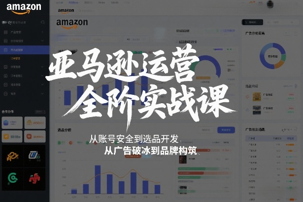 亚马逊运营全阶实战课，从账号安全到选品开发，从广告破冰到品牌构筑（更新2026）-难事易副业库