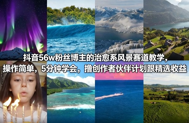 抖音56w粉丝博主的治愈系风景赛道教学，操作简单，5分钟学会，撸创作者伙伴计划跟精选收益-难事易副业库