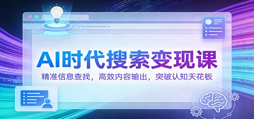 AI时代搜索变现课：精准信息查找，高效内容输出，突破认知天花板-难事易副业库