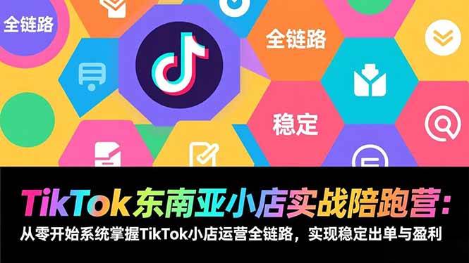 （17037期）TikTok东南亚小店实战陪跑营：从零开始系统掌握TikTok小店运营全链路，实现稳定出单与盈利-难事易副业库