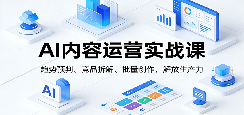 AI内容运营实战课：趋势预判、 竞品拆解、批量创作，解放生产力-难事易副业库
