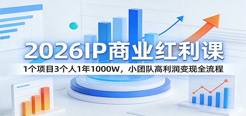 2026IP商业红利课：1个项目3个人1年1000W，小团队高利润变现全流程-难事易副业库