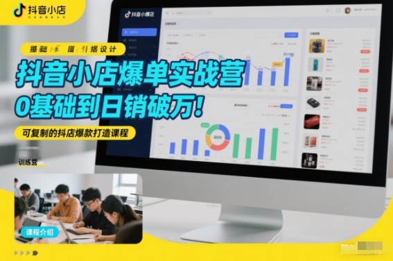 抖音小店爆单实战营，0基础到日销破万，可复制的抖店爆款打造课程-难事易副业库