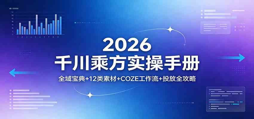 2026千川乘方实操手册：全域宝典+12类素材+COZE工作流+投放全攻略-难事易副业库