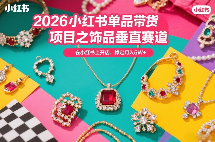 2026小红书单品带货项目之饰品垂直赛道，潮在小红书上开店，稳定月入5W+-难事易副业库