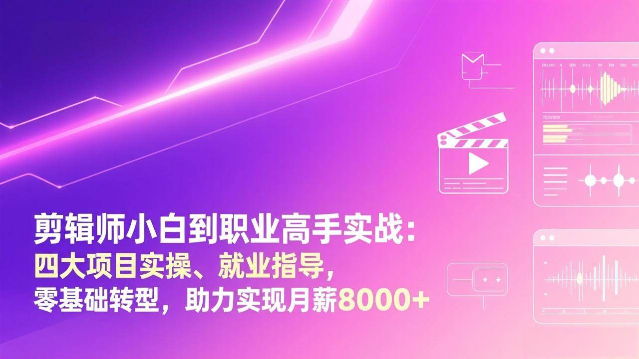 （17360期）剪辑师小白到职业高手实战：四大项目实操、就业指导，零基础转型，助力实现月薪8000+-难事易副业库