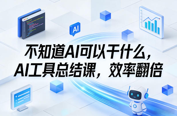 不知道AI可以干什么，AI工具总结课，效率翻倍-难事易副业库