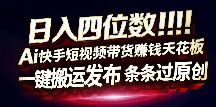 日入4位数快手平台ai全自动带货一刀不剪黑科技搬运一键发布原创【揭秘】-难事易副业库