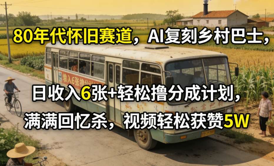 80年代怀旧赛道，AI复刻乡村巴士，日收入6张+轻松撸分成计划，满满回忆杀，视频轻松获赞5W-难事易副业库