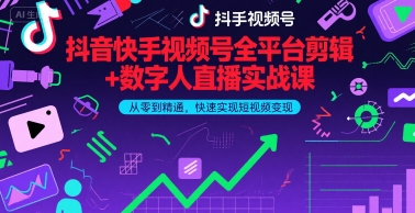 抖音快手视频号全平台剪辑+数字人直播实战课，从零到精通，快速实现短视频变现(更新2026年)-难事易副业库
