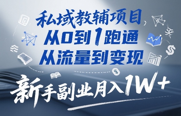 私域教辅项目，从0到1跑通，从流量到变现，新手副业月入1W+-难事易副业库