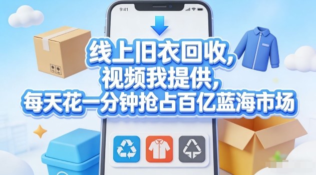 线上旧衣回收，视频我提供，每天花一分钟抢占百亿蓝海市场【揭秘】-难事易副业库