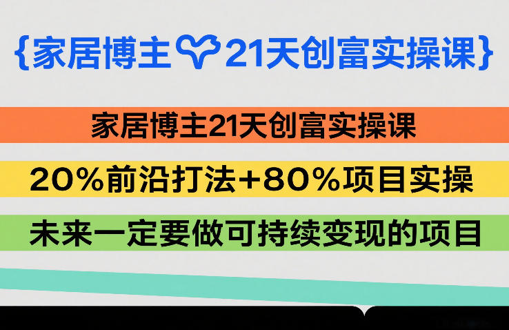 家居博主21天创富实操课，20%前沿打法+80%项目实操，未来一定要做可持续变现的项目-难事易副业库