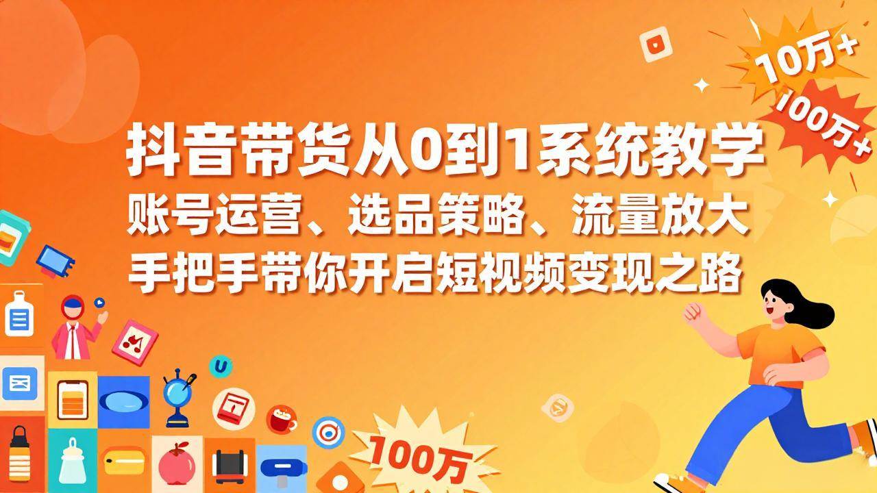 （17326期）抖音带货从0到1系统教学，账号运营、选品策略、流量放大，手把手带你开启短视频变现之路-难事易副业库