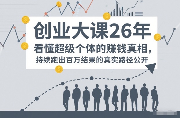 百万IP成交创业大课26年，看懂超级个体的賺钱真相，持续跑出百万结果的真实路径公开-难事易副业库