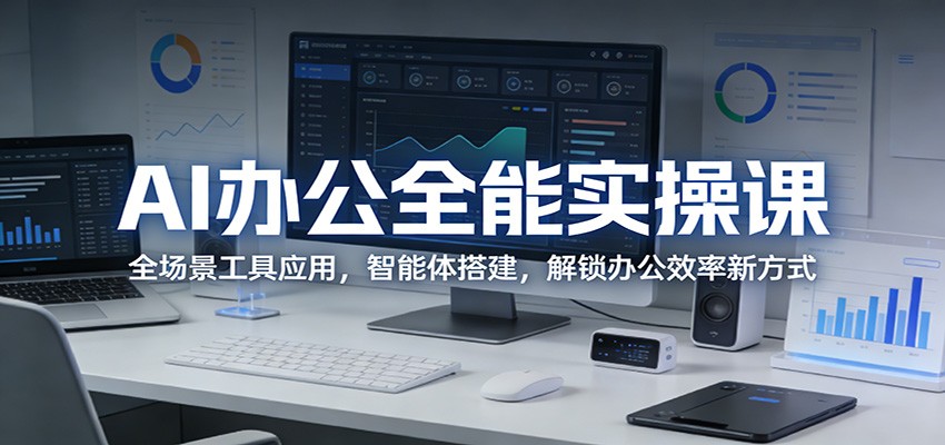 AI办公全能实操课：全场景工具应用，智能体搭建，解锁办公效率新方式-难事易副业库