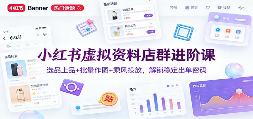小红书虚拟资料店群进阶课：选品上品+批量作图+乘风投放，解锁稳定出单密码-难事易副业库