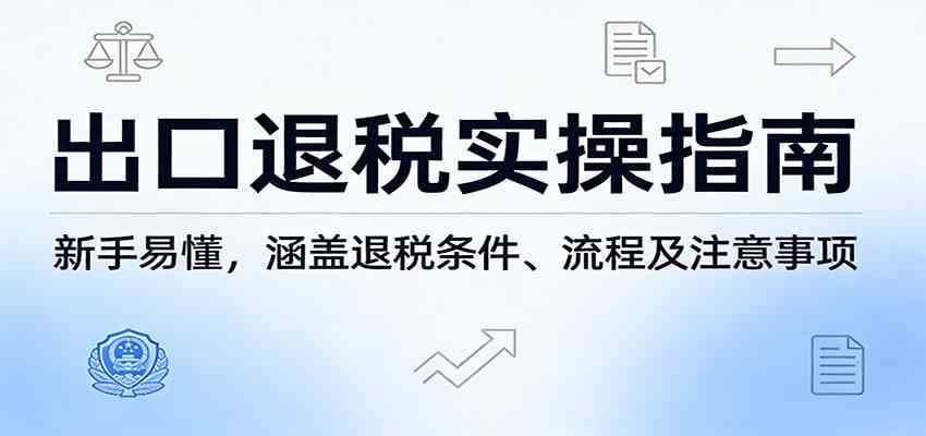 出口退税实操指南：新手易懂，涵盖退税条件、流程及注意事项-难事易副业库