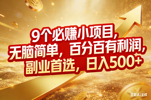 （17573期）9个必赚小项目，无脑简单，百分百有利润，副业首选，日入500+-难事易副业库