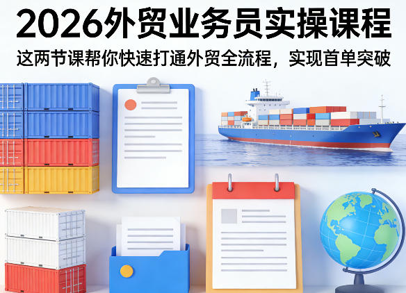 2026外贸业务员实操课程，这两节课帮你快速打通外贸全流程，实现首单突破-难事易副业库