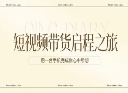 短视频带货启程之旅，用一台手机完成你心中所想-难事易副业库