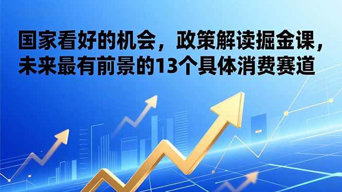 （17003期）某付费文章：国家看好的机会，政策解读掘金课，未来最有前景的13个具体消费赛道-难事易副业库